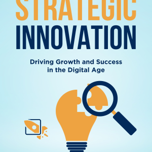 The Art of Strategic Innovation: Driving Growth and Success in the Digital Age
